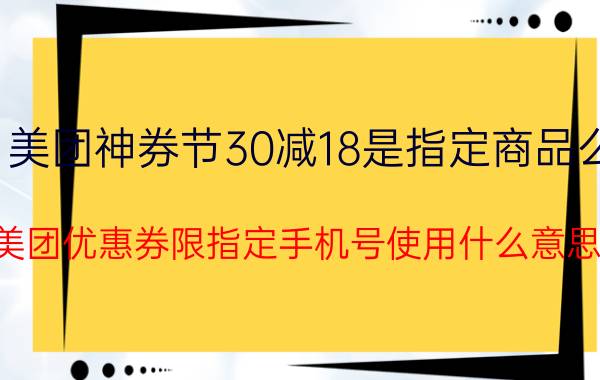 美团神券节30减18是指定商品么 美团优惠券限指定手机号使用什么意思？